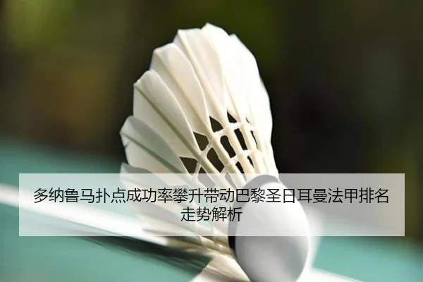 多纳鲁马扑点成功率攀升带动巴黎圣日耳曼法甲排名走势解析