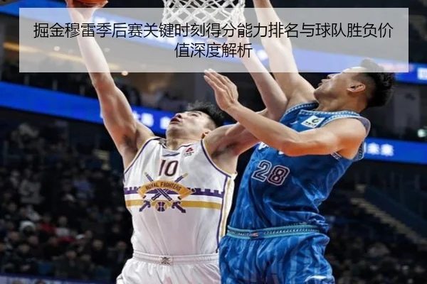 掘金穆雷季后赛关键时刻得分能力排名与球队胜负价值深度解析
