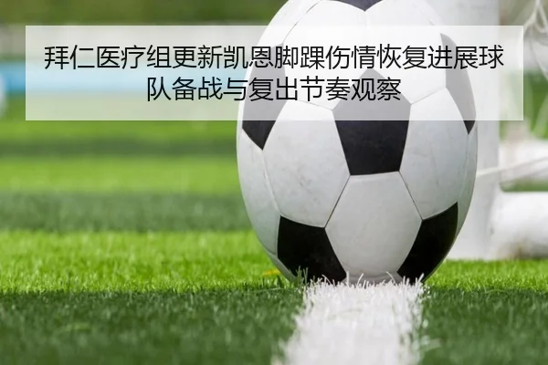 拜仁医疗组更新凯恩脚踝伤情恢复进展球队备战与复出节奏观察
