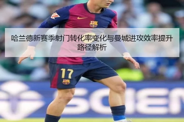 哈兰德新赛季射门转化率变化与曼城进攻效率提升路径解析